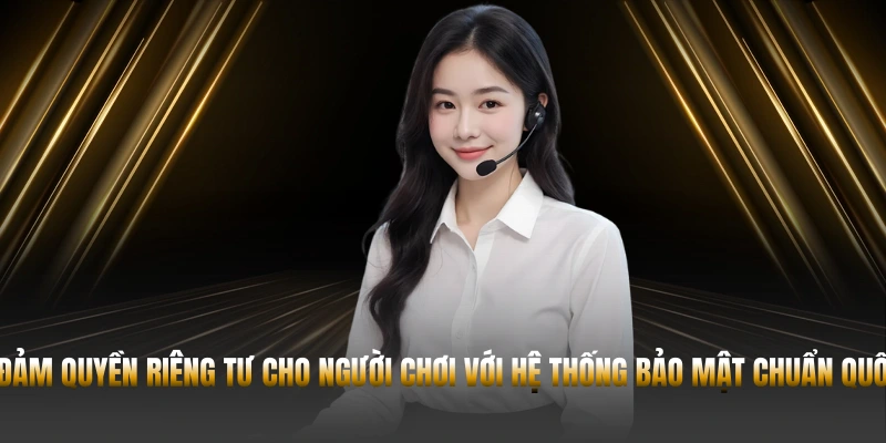 Bảo đảm quyền riêng tư cho người chơi với hệ thống bảo mật chuẩn quốc tế