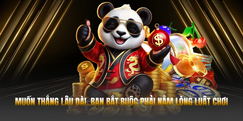 Muốn thắng lâu dài, bạn bắt buộc phải nằm lòng luật chơi