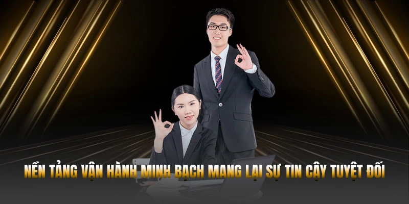 Nền tảng vận hành minh bạch mang lại sự tin cậy tuyệt đối