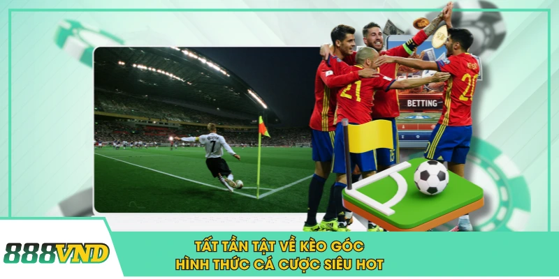 Tất Tần Tật Về Kèo Góc - Hình Thức Cá Cược Siêu Hot